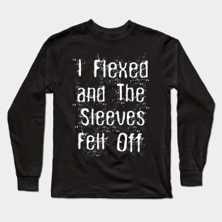 I Flexed and The Sleeves Fell Off Funny Body Builder Workout Long Sleeve T-Shirt